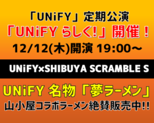 【UNiFY×SHIBUYA SCLAMBLE S】12/12（木）「UNiFY」定期公演「UNiFYらしく！」開催！UNiFY 名物『夢ラーメン』、山小屋コラボラーメン絶賛販売中！